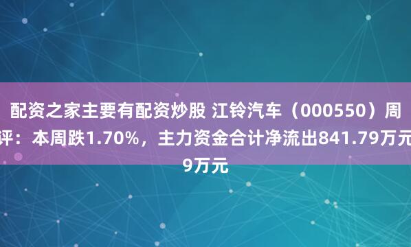 配资之家主要有配资炒股 江铃汽车（000550）周评：本周跌1.70%，主力资金合计净流出841.79万元