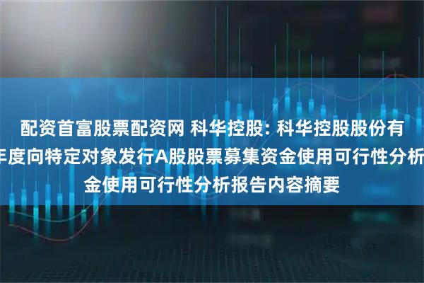 配资首富股票配资网 科华控股: 科华控股股份有限公司2025年度向特定对象发行A股股票募集资金使用可行性分析报告内容摘要