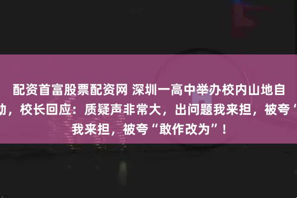 配资首富股票配资网 深圳一高中举办校内山地自行车速降活动，校长回应：质疑声非常大，出问题我来担，被夸“敢作改为”！