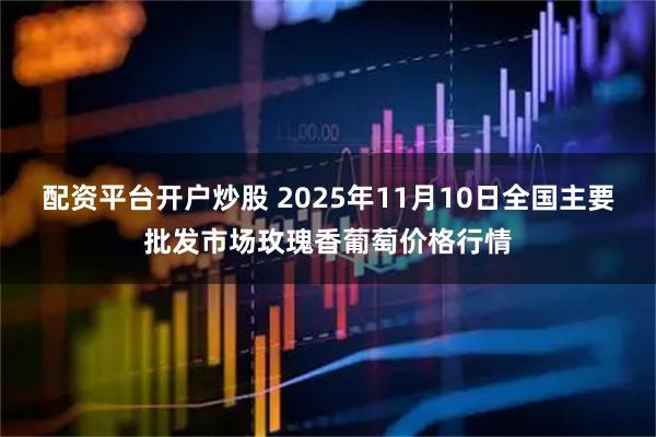 配资平台开户炒股 2025年11月10日全国主要批发市场玫瑰香葡萄价格行情