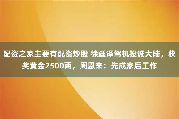 配资之家主要有配资炒股 徐廷泽驾机投诚大陆，获奖黄金2500两，周恩来：先成家后工作