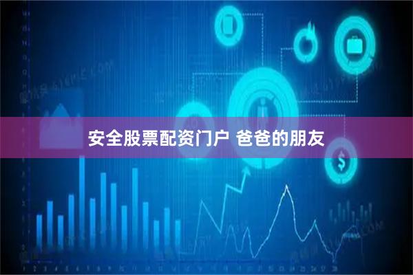 安全股票配资门户 爸爸的朋友