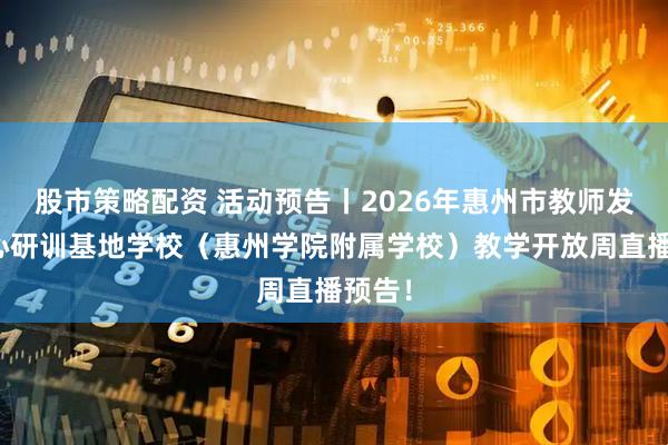 股市策略配资 活动预告丨2026年惠州市教师发展中心研训基地学校（惠州学院附属学校）教学开放周直播预告！